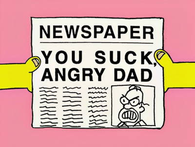 YOU SUCK ANGRY DAD!!! From an episode of The Simpsons