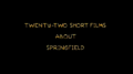 22 Short Films About Springfield title card.png